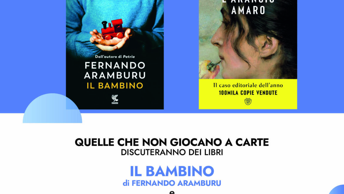 Quelle che non giocano a carte discuteranno dei libri: “Il bambino” di Fernando Aramburu, Guanda e “Come l’arancio amaro” di Milena Palminteri, Giunti.